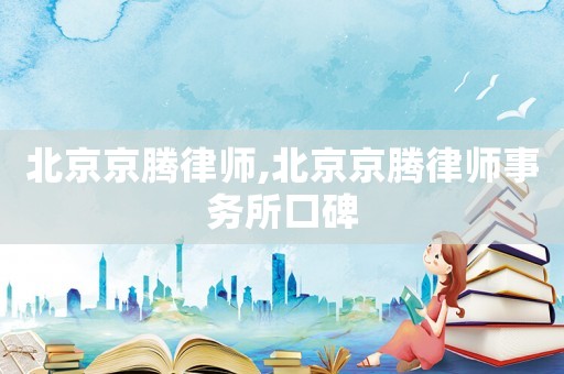北京京騰律師,北京京騰律師事務(wù)所口碑