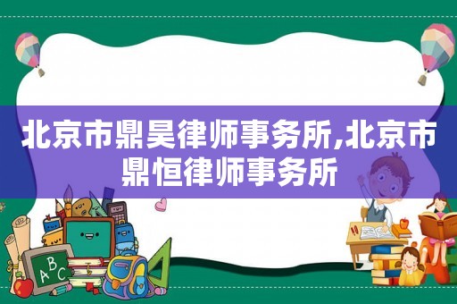 北京市鼎昊律師事務(wù)所,北京市鼎恒律師事務(wù)所
