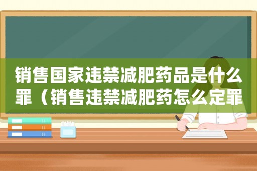 銷售國家違禁減肥藥品是什么罪（銷售違禁減肥藥怎么定罪）