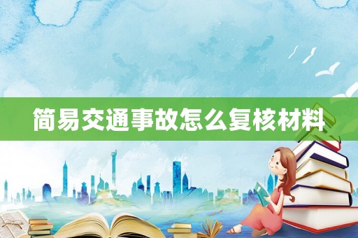 簡(jiǎn)易交通事故怎么復(fù)核材料