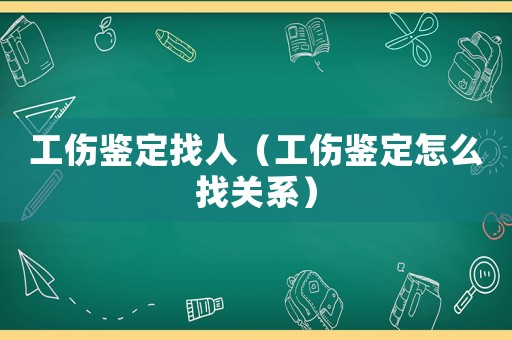 工傷鑒定找人（工傷鑒定怎么找關(guān)系）