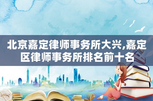 北京嘉定律師事務(wù)所大興,嘉定區(qū)律師事務(wù)所排名前十名