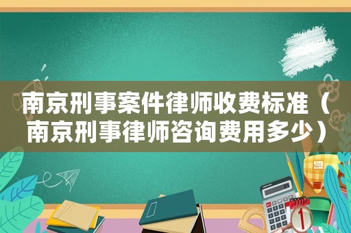 南京刑事案件律師收費標準（南京刑事律師咨詢費用多少）