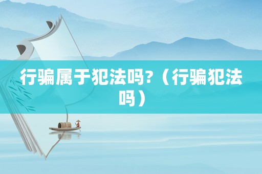 行騙屬于犯法嗎?（行騙犯法嗎）