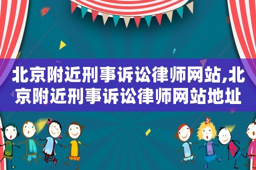 北京附近刑事訴訟律師網(wǎng)站,北京附近刑事訴訟律師網(wǎng)站地址