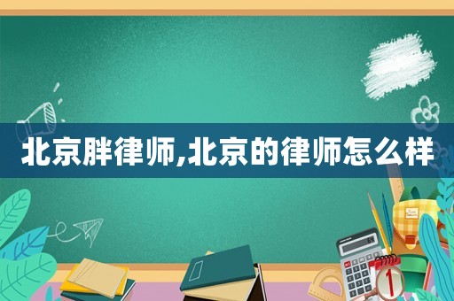 北京胖律師,北京的律師怎么樣