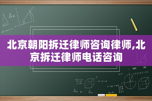 北京朝陽拆遷律師咨詢律師,北京拆遷律師電話咨詢