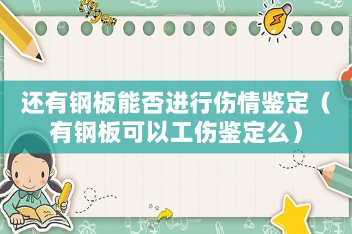 還有鋼板能否進行傷情鑒定（有鋼板可以工傷鑒定么）