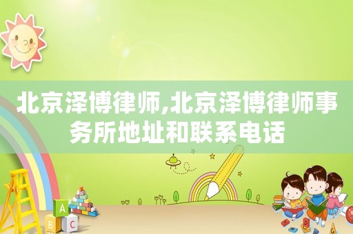 北京澤博律師,北京澤博律師事務(wù)所地址和聯(lián)系電話