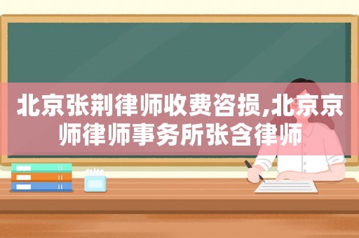 北京張荊律師收費(fèi)咨損,北京京師律師事務(wù)所張含律師