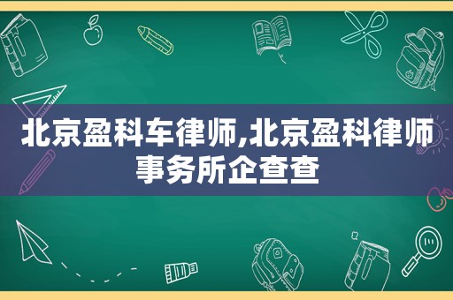 北京盈科車律師,北京盈科律師事務(wù)所企查查