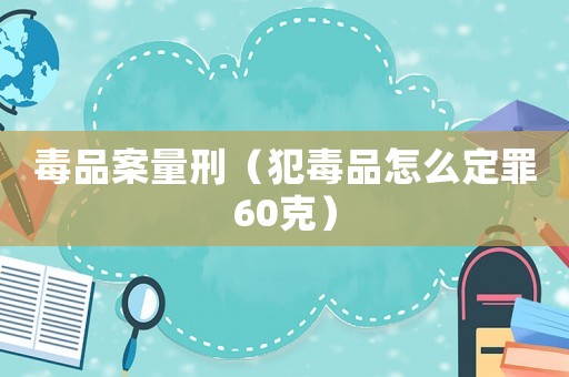 毒品案量刑（犯毒品怎么定罪60克）