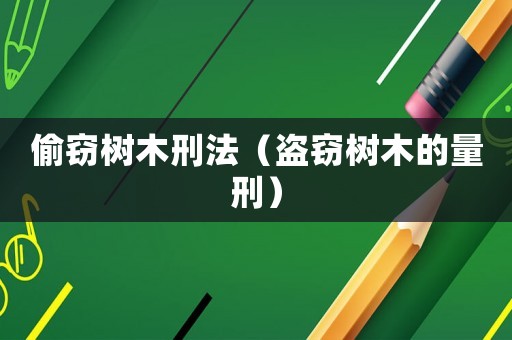 偷竊樹木刑法（盜竊樹木的量刑）