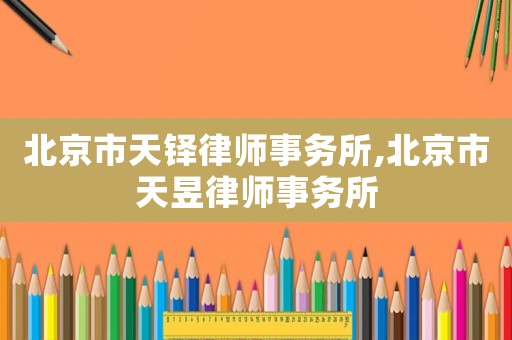 北京市天鐸律師事務(wù)所,北京市天昱律師事務(wù)所