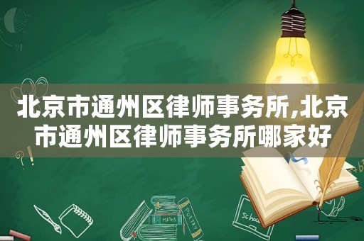 北京市通州區(qū)律師事務(wù)所,北京市通州區(qū)律師事務(wù)所哪家好