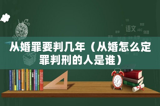 從婚罪要判幾年（從婚怎么定罪判刑的人是誰(shuí)）