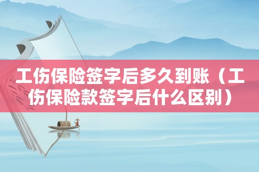 工傷保險(xiǎn)簽字后多久到賬（工傷保險(xiǎn)款簽字后什么區(qū)別）
