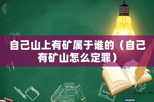 自己山上有礦屬于誰的（自己有礦山怎么定罪）