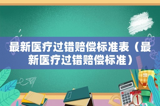 最新醫(yī)療過錯賠償標準表（最新醫(yī)療過錯賠償標準）