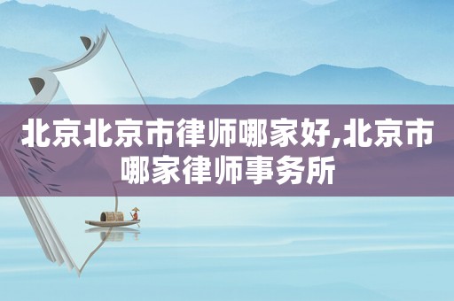 北京北京市律師哪家好,北京市哪家律師事務(wù)所