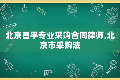 北京昌平專業(yè)采購合同律師,北京市采購法