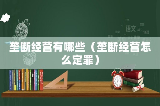壟斷經(jīng)營有哪些（壟斷經(jīng)營怎么定罪）