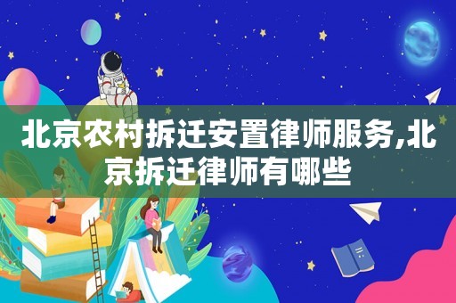 北京農(nóng)村拆遷安置律師服務,北京拆遷律師有哪些