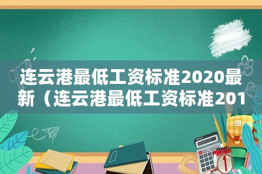 連云港最低工資標(biāo)準(zhǔn)2020最新（連云港最低工資標(biāo)準(zhǔn)2014）