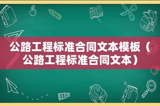 公路工程標(biāo)準(zhǔn)合同文本模板（公路工程標(biāo)準(zhǔn)合同文本）