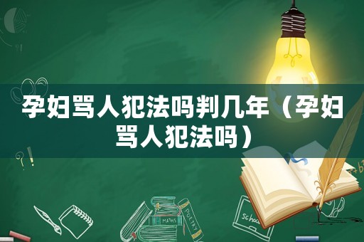 孕婦罵人犯法嗎判幾年（孕婦罵人犯法嗎）