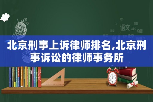 北京刑事上訴律師排名,北京刑事訴訟的律師事務(wù)所