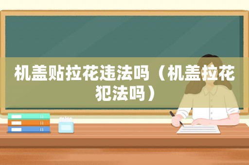 機(jī)蓋貼拉花違法嗎（機(jī)蓋拉花犯法嗎）