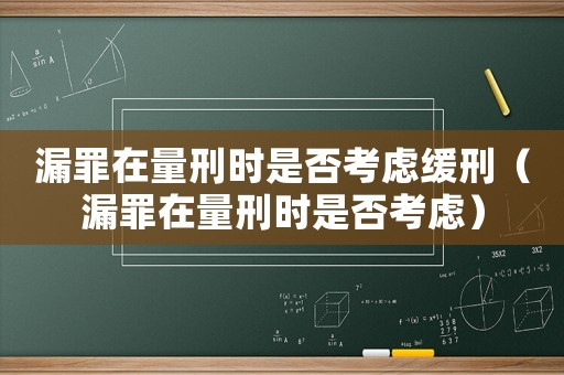 漏罪在量刑時(shí)是否考慮緩刑（漏罪在量刑時(shí)是否考慮）