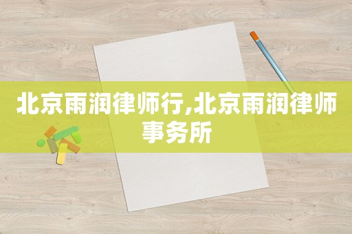 北京雨潤(rùn)律師行,北京雨潤(rùn)律師事務(wù)所
