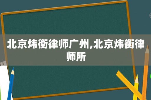 北京煒衡律師廣州,北京煒衡律師所