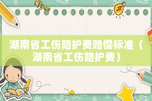 湖南省工傷陪護費賠償標準（湖南省工傷陪護費）