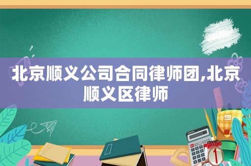 北京順義公司合同律師團,北京順義區(qū)律師