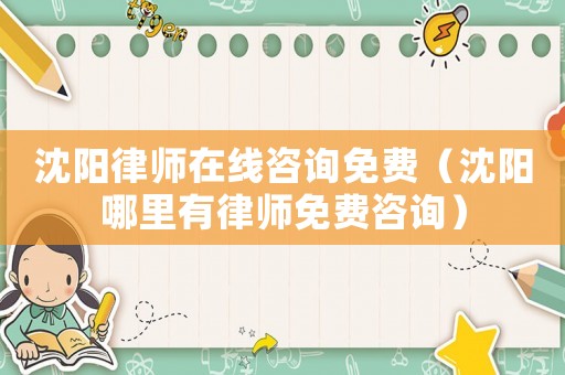 沈陽(yáng)律師在線咨詢免費(fèi)（沈陽(yáng)哪里有律師免費(fèi)咨詢）
