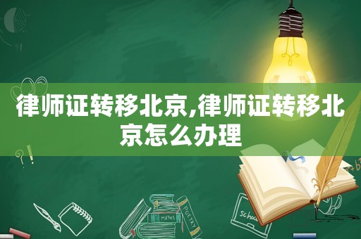 律師證轉(zhuǎn)移北京,律師證轉(zhuǎn)移北京怎么辦理