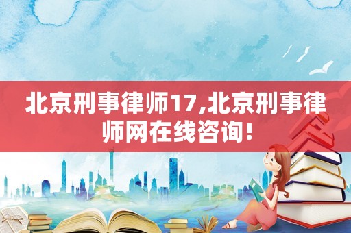 北京刑事律師17,北京刑事律師網(wǎng)在線咨詢!