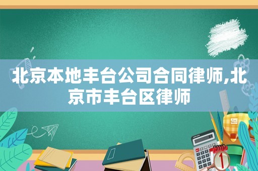 北京本地豐臺公司合同律師,北京市豐臺區(qū)律師