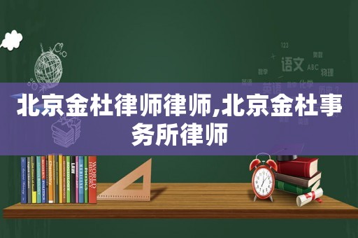 北京金杜律師律師,北京金杜事務(wù)所律師
