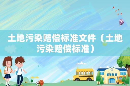 土地污染賠償標(biāo)準(zhǔn)文件（土地污染賠償標(biāo)準(zhǔn)）