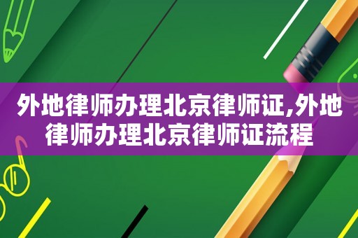 外地律師辦理北京律師證,外地律師辦理北京律師證流程