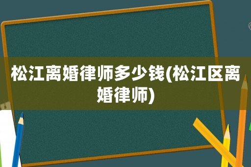 松江離婚律師多少錢(松江區(qū)離婚律師)