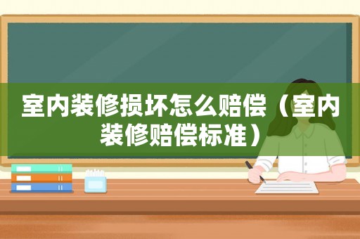 室內(nèi)裝修損壞怎么賠償（室內(nèi)裝修賠償標準）
