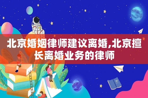 北京婚姻律師建議離婚,北京擅長離婚業(yè)務(wù)的律師