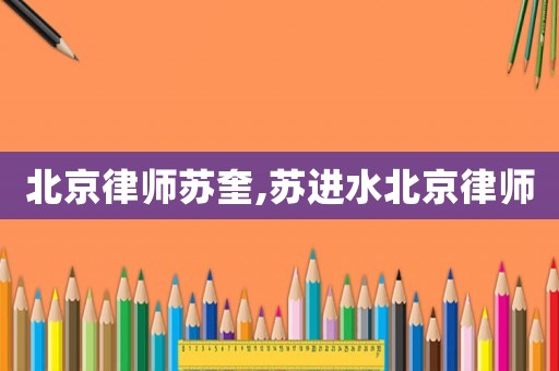 北京律師蘇奎,蘇進(jìn)水北京律師