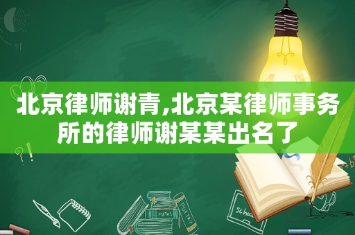 北京律師謝青,北京某律師事務(wù)所的律師謝某某出名了