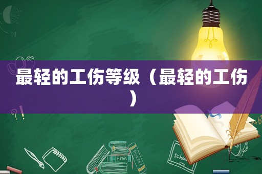 最輕的工傷等級(jí)（最輕的工傷）